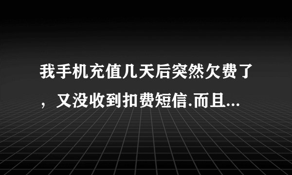 我手机充值几天后突然欠费了，又没收到扣费短信.而且还没到扣费日期的。怎能回事？已经两次了
