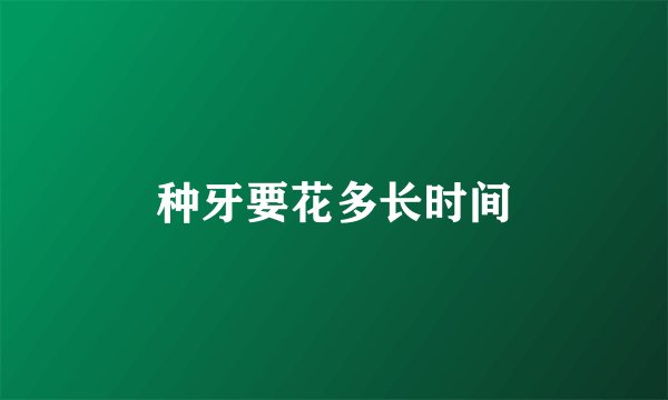 种牙要花多长时间