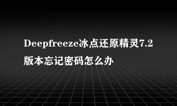 Deepfreeze冰点还原精灵7.2版本忘记密码怎么办
