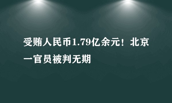 受贿人民币1.79亿余元！北京一官员被判无期