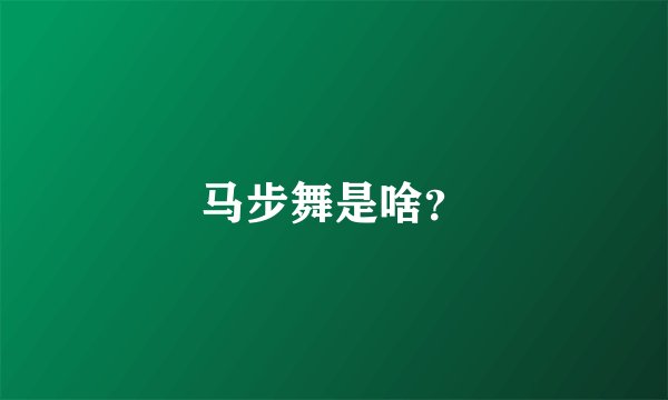 马步舞是啥？