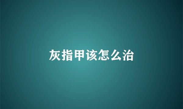 灰指甲该怎么治