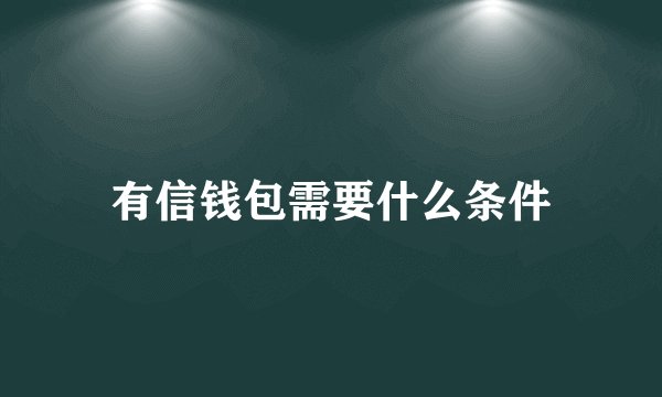 有信钱包需要什么条件