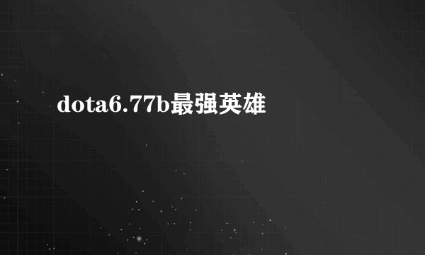 dota6.77b最强英雄