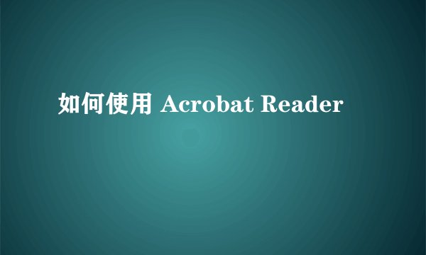 如何使用 Acrobat Reader