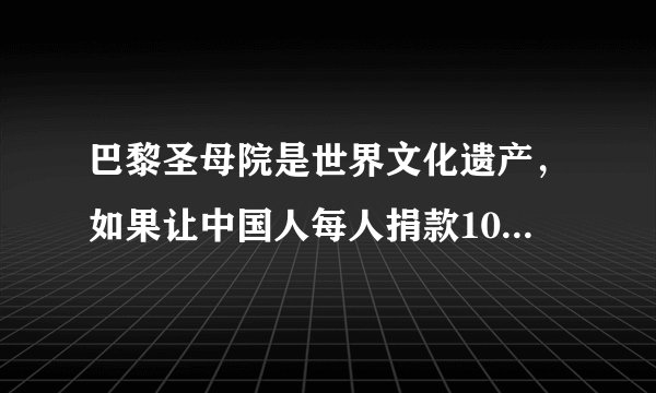 巴黎圣母院是世界文化遗产，如果让中国人每人捐款10元，你会同意吗？