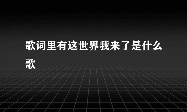 歌词里有这世界我来了是什么歌