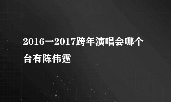2016一2017跨年演唱会哪个台有陈伟霆