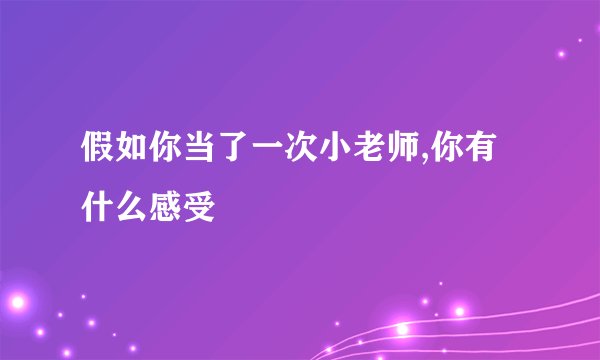 假如你当了一次小老师,你有什么感受