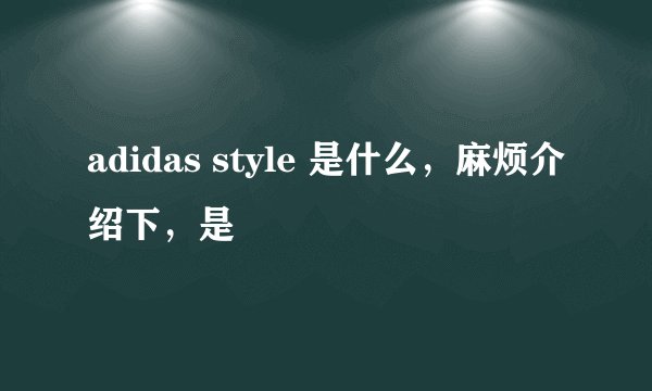 adidas style 是什么，麻烦介绍下，是