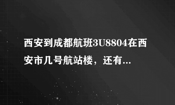 西安到成都航班3U8804在西安市几号航站楼，还有订座编号MWTYB2是什么意思？请麻烦各位告知。