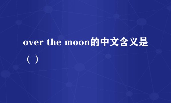 over the moon的中文含义是（）