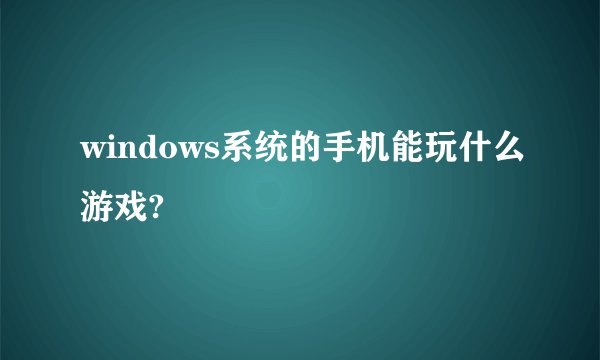 windows系统的手机能玩什么游戏?