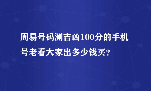 周易号码测吉凶100分的手机号老看大家出多少钱买？