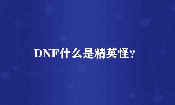 DNF什么是精英怪？
