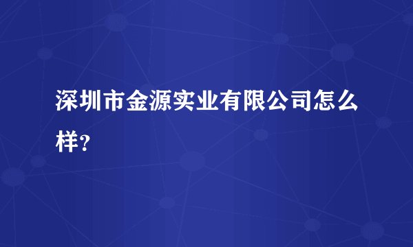 深圳市金源实业有限公司怎么样？