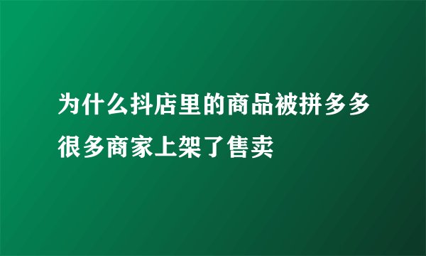 为什么抖店里的商品被拼多多很多商家上架了售卖