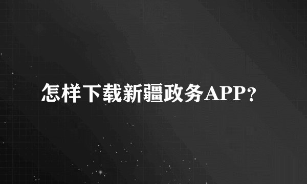 怎样下载新疆政务APP？