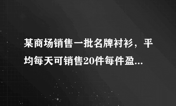 某商场销售一批名牌衬衫，平均每天可销售20件每件盈利40元，为了扩大销售，增加盈利，尽力减少库存，