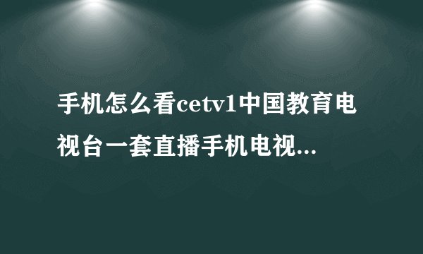 手机怎么看cetv1中国教育电视台一套直播手机电视软件播放推荐