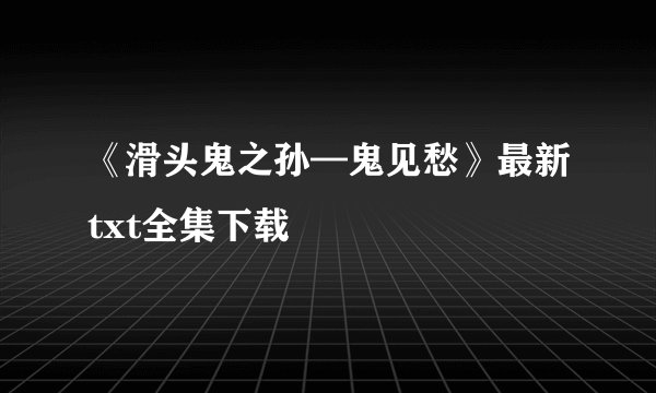 《滑头鬼之孙—鬼见愁》最新txt全集下载