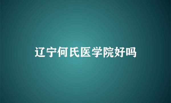 辽宁何氏医学院好吗