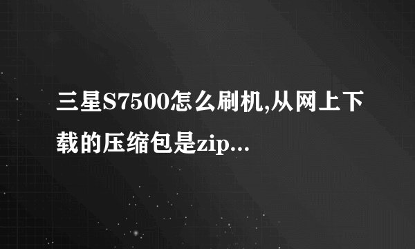 三星S7500怎么刷机,从网上下载的压缩包是zip。怎么弄成tar啊。怎么用odin刷机