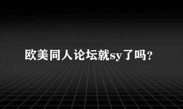 欧美同人论坛就sy了吗？