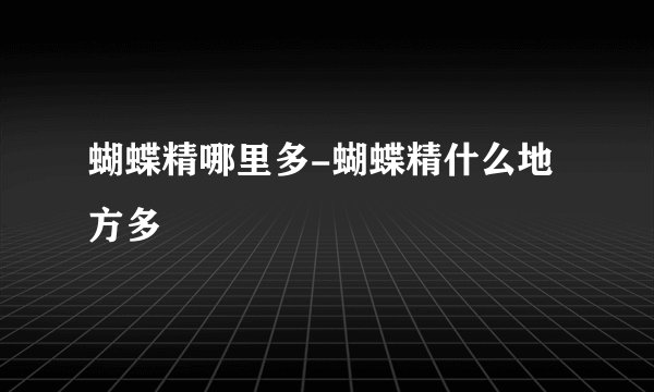 蝴蝶精哪里多-蝴蝶精什么地方多
