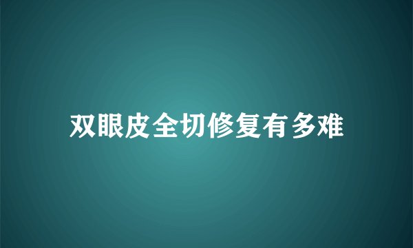 双眼皮全切修复有多难
