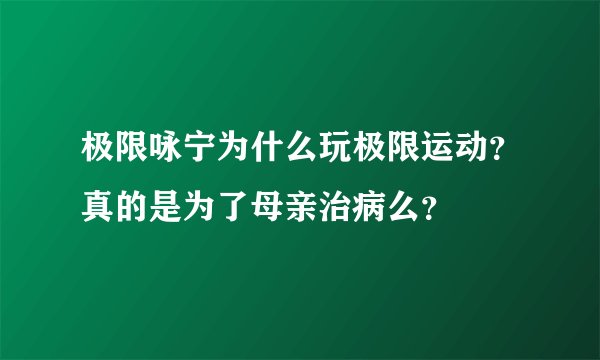 极限咏宁为什么玩极限运动？真的是为了母亲治病么？