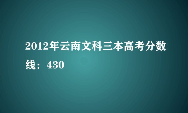 2012年云南文科三本高考分数线：430