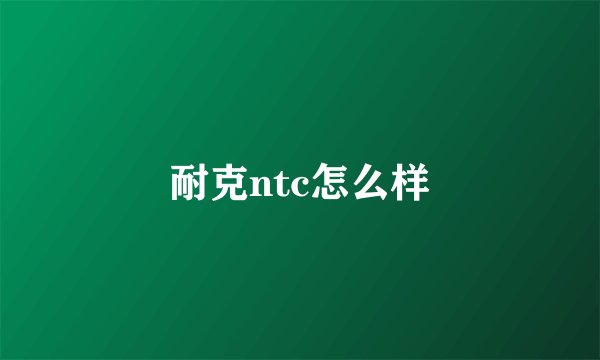 耐克ntc怎么样
