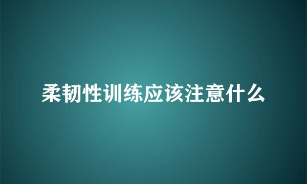 柔韧性训练应该注意什么