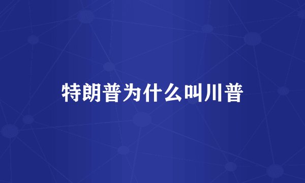 特朗普为什么叫川普