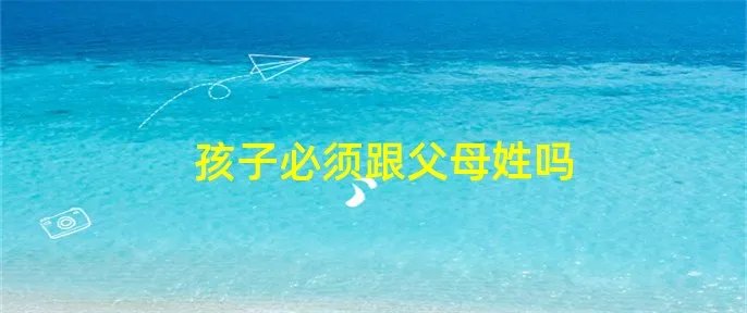 孩子必须跟父母姓吗