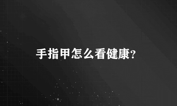 手指甲怎么看健康？