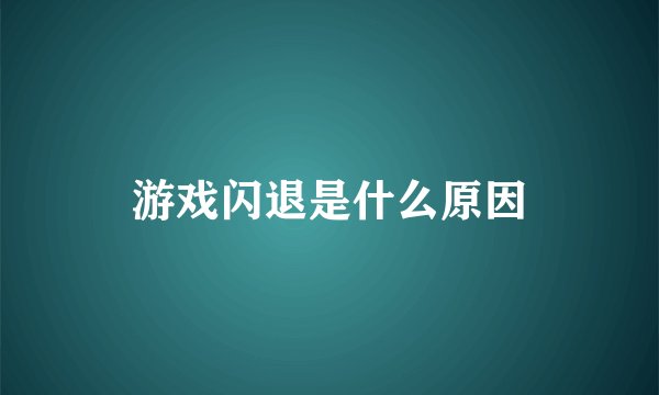 游戏闪退是什么原因