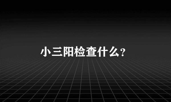 小三阳检查什么？