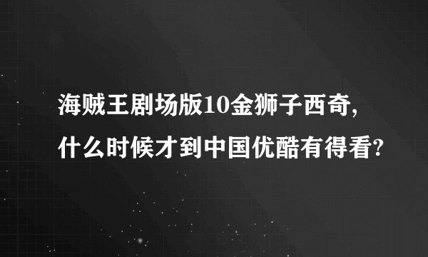 海贼王剧场版10金狮子西奇,什么时候才到中国优酷有得看?