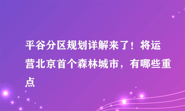 平谷分区规划详解来了！将运营北京首个森林城市，有哪些重点