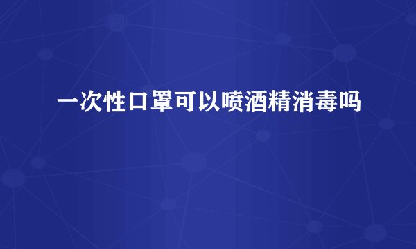 一次性口罩可以喷酒精消毒吗