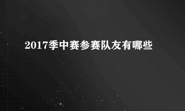 2017季中赛参赛队友有哪些