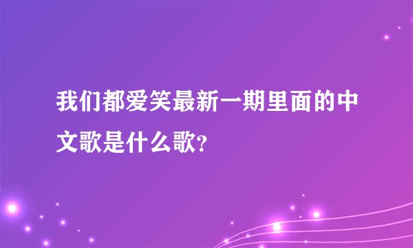 我们都爱笑最新一期里面的中文歌是什么歌？