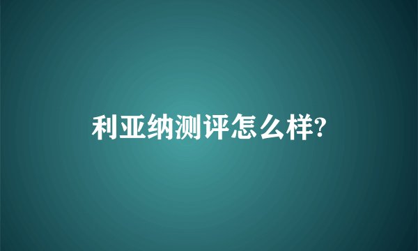 利亚纳测评怎么样?