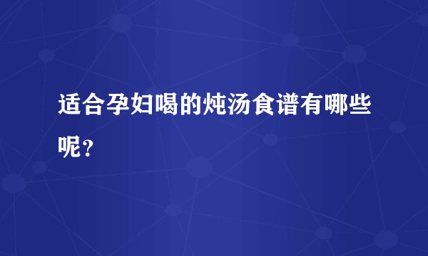 适合孕妇喝的炖汤食谱有哪些呢？