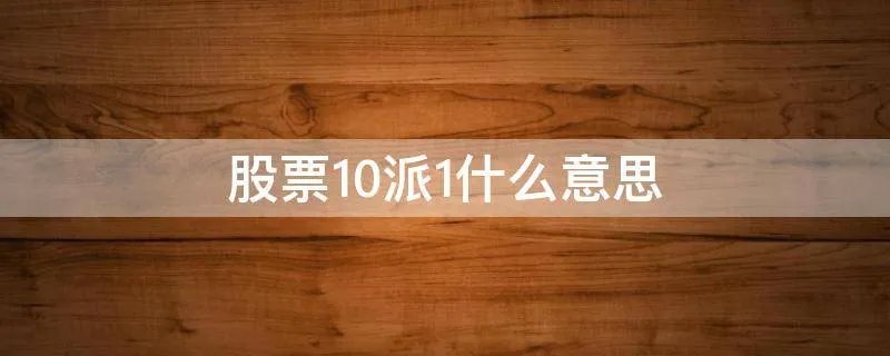 股票10派1什么意思
