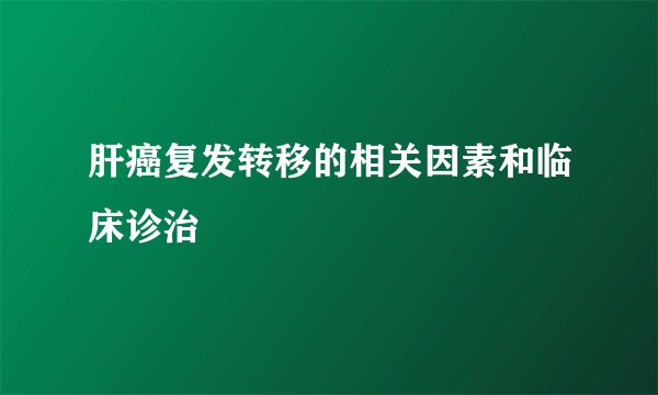 肝癌复发转移的相关因素和临床诊治
