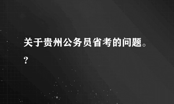 关于贵州公务员省考的问题。？