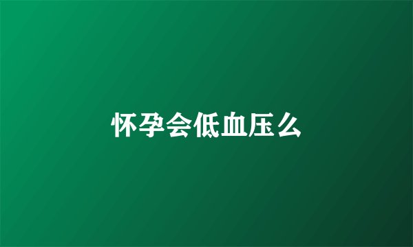 怀孕会低血压么